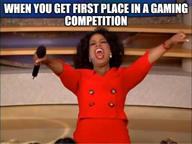 WOOO | WHEN YOU GET FIRST PLACE IN A GAMING
COMPETITION | image tagged in memes,oprah you get a | made w/ Imgflip meme maker