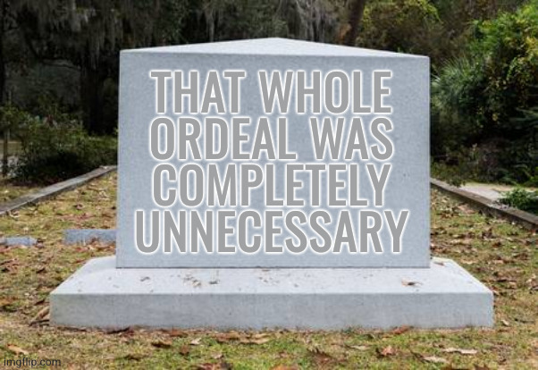 My favorite 6 word memoir | THAT WHOLE
ORDEAL WAS
COMPLETELY
UNNECESSARY | image tagged in blank tombstone | made w/ Imgflip meme maker