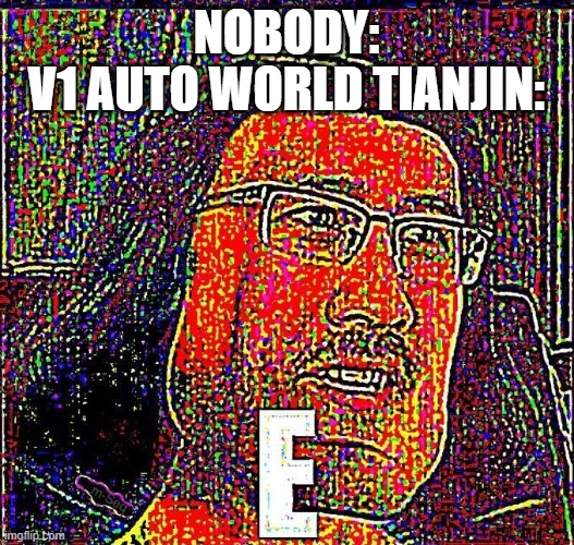 Race track meme V1 Auto World Edition | NOBODY:
V1 AUTO WORLD TIANJIN: | image tagged in markiplier e | made w/ Imgflip meme maker