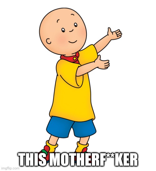 Caillou | THIS MOTHERF**KER | image tagged in caillou | made w/ Imgflip meme maker