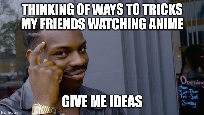 Give me ideas pls | THINKING OF WAYS TO TRICKS MY FRIENDS WATCHING ANIME; GIVE ME IDEAS | image tagged in memes,roll safe think about it | made w/ Imgflip meme maker