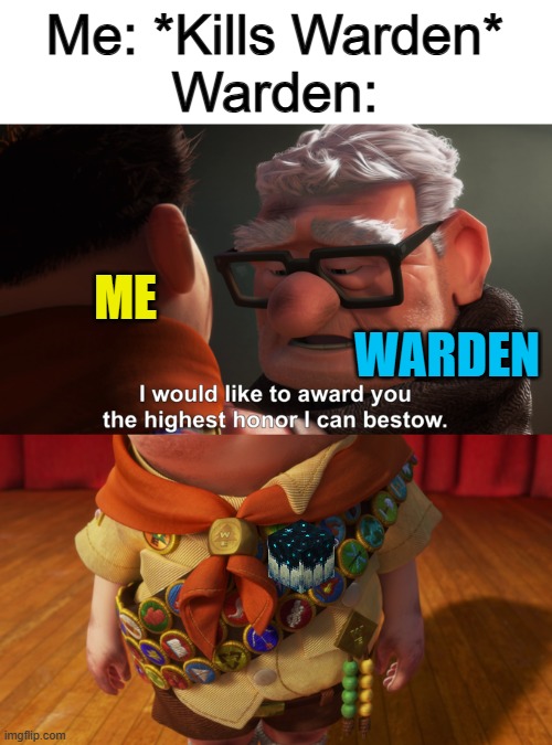 ONLY a sculk catalyst? T-T | Me: *Kills Warden*
Warden:; ME; WARDEN | image tagged in highest honor | made w/ Imgflip meme maker