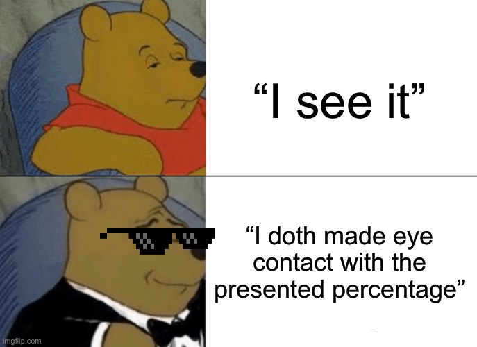 Tuxedo Winnie The Pooh Meme | “I see it” “I doth made eye contact with the presented percentage” | image tagged in memes,tuxedo winnie the pooh | made w/ Imgflip meme maker