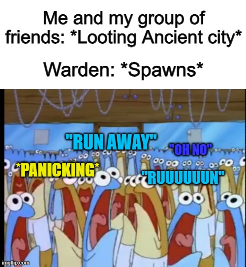 We're all done for 0-0 | Me and my group of friends: *Looting Ancient city*; Warden: *Spawns*; "RUN AWAY"; "OH NO"; *PANICKING*; "RUUUUUUN" | image tagged in spongebob anchovies | made w/ Imgflip meme maker