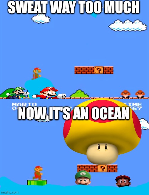 Mario sweats too much | SWEAT WAY TOO MUCH; NOW IT'S AN OCEAN | image tagged in super mario bros classic,super mario | made w/ Imgflip meme maker