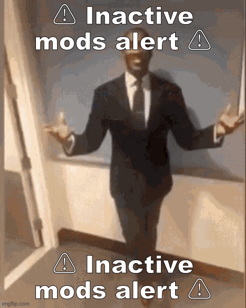 ⚠ Inactive mods alert ⚠ | ⚠ Inactive mods alert ⚠; ⚠ Inactive mods alert ⚠ | image tagged in smiling black guy in suit | made w/ Imgflip meme maker