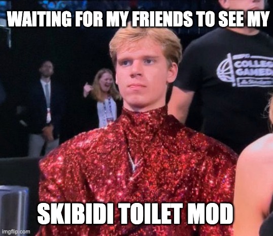 The Fabulous Gradey Dick | WAITING FOR MY FRIENDS TO SEE MY; SKIBIDI TOILET MOD | image tagged in the fabulous gracey dick | made w/ Imgflip meme maker