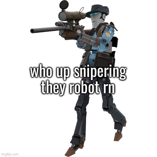 Sniper Robot | who up snipering they robot rn | image tagged in sniper robot | made w/ Imgflip meme maker