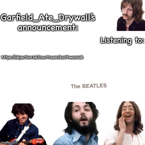 Beatles announcement template | https://objection.lol/courtroom/scottwozniak | image tagged in beatles announcement template | made w/ Imgflip meme maker