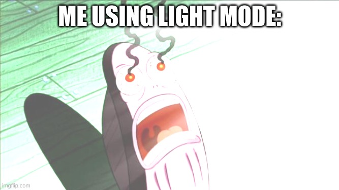 IT BURNS | ME USING LIGHT MODE: | image tagged in spongebob my eyes | made w/ Imgflip meme maker
