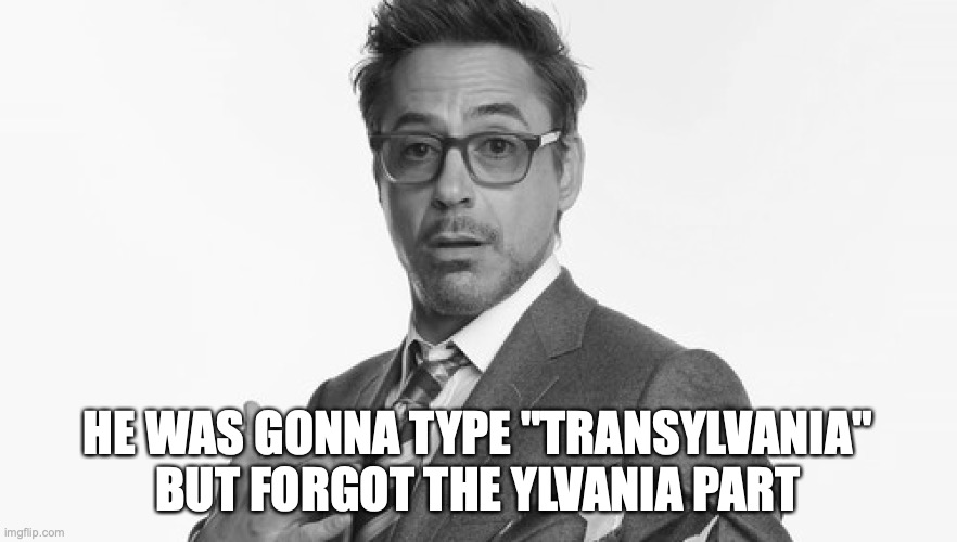 Robert Downey Jr's Comments | HE WAS GONNA TYPE "TRANSYLVANIA" BUT FORGOT THE YLVANIA PART | image tagged in robert downey jr's comments | made w/ Imgflip meme maker