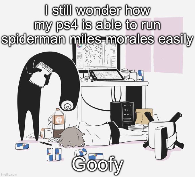Avogado6 | I still wonder how my ps4 is able to run spiderman miles morales easily; Goofy | image tagged in avogado6 | made w/ Imgflip meme maker
