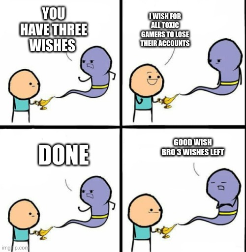 Genie | I WISH FOR ALL TOXIC GAMERS TO LOSE THEIR ACCOUNTS; YOU HAVE THREE WISHES; DONE; GOOD WISH BRO 3 WISHES LEFT | image tagged in genie | made w/ Imgflip meme maker
