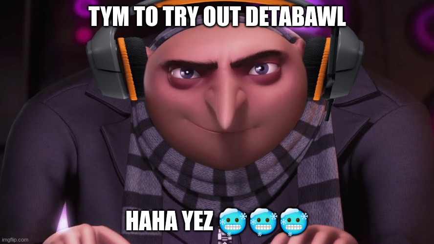 gru trys databrawl | TYM TO TRY OUT DETABAWL; HAHA YEZ 🥶🥶🥶 | image tagged in groo,memes | made w/ Imgflip meme maker