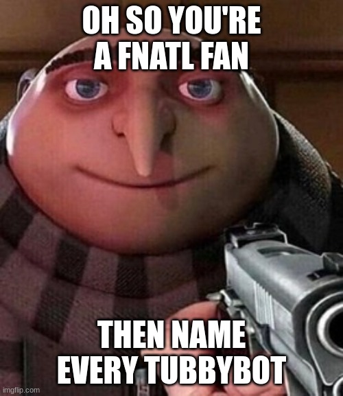 oh so you're a fnatl fan | OH SO YOU'RE A FNATL FAN; THEN NAME EVERY TUBBYBOT | image tagged in oh ao you re an x name every y,memes | made w/ Imgflip meme maker