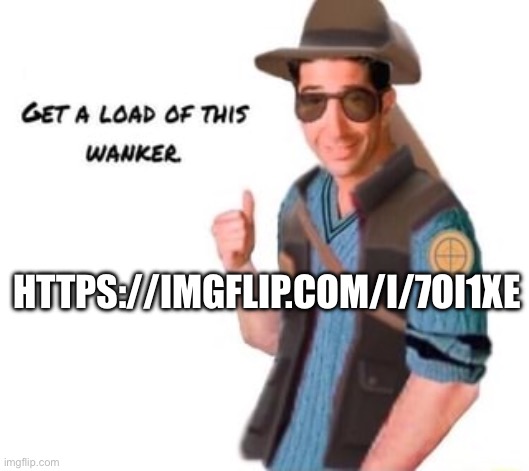 he reposted iceu’s meme (which may have already been a repost from Reddit) and then started crying when he got exposed. | HTTPS://IMGFLIP.COM/I/7OI1XE | image tagged in get a load of this wanker | made w/ Imgflip meme maker
