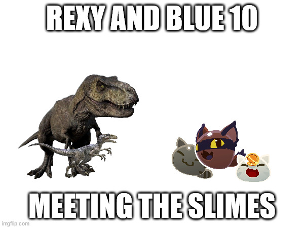 Fanmade Rexy and Blue.mp3 | REXY AND BLUE 10; MEETING THE SLIMES | made w/ Imgflip meme maker