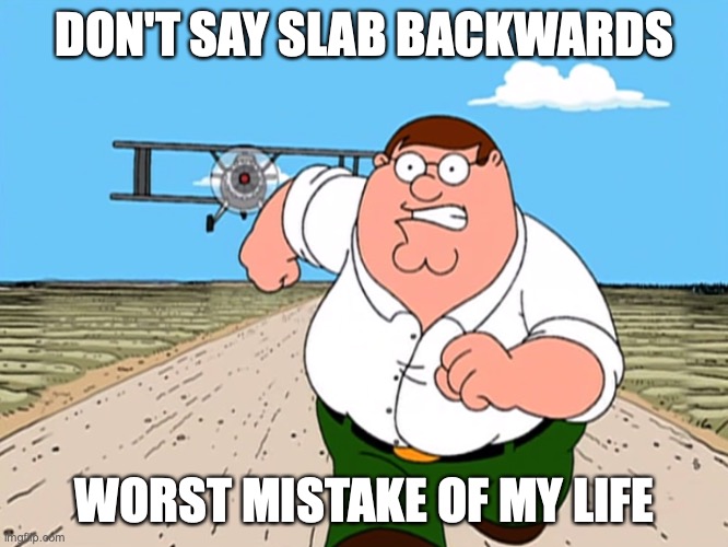 Peter Griffin running away | DON'T SAY SLAB BACKWARDS; WORST MISTAKE OF MY LIFE | image tagged in peter griffin running away | made w/ Imgflip meme maker