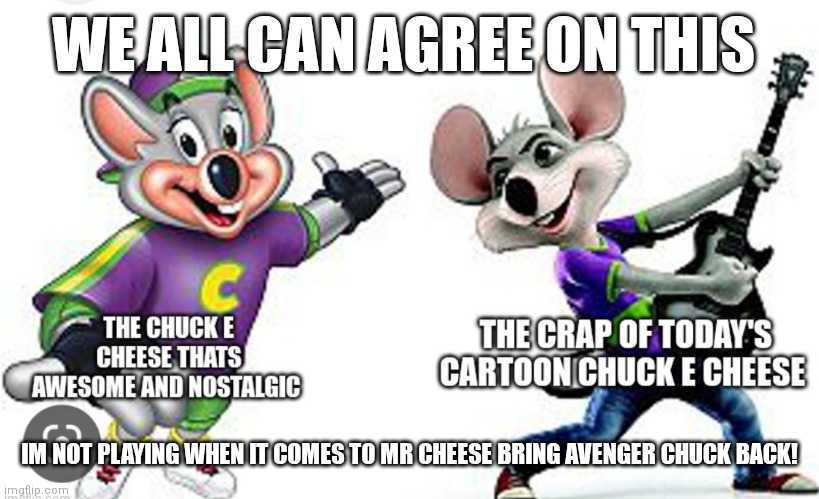 BRING HIM BACK NOW! | WE ALL CAN AGREE ON THIS; IM NOT PLAYING WHEN IT COMES TO MR CHEESE BRING AVENGER CHUCK BACK! | image tagged in funny memes,bring him back,gen z chuck,chuck e cheese,nostalgia,2000s | made w/ Imgflip meme maker