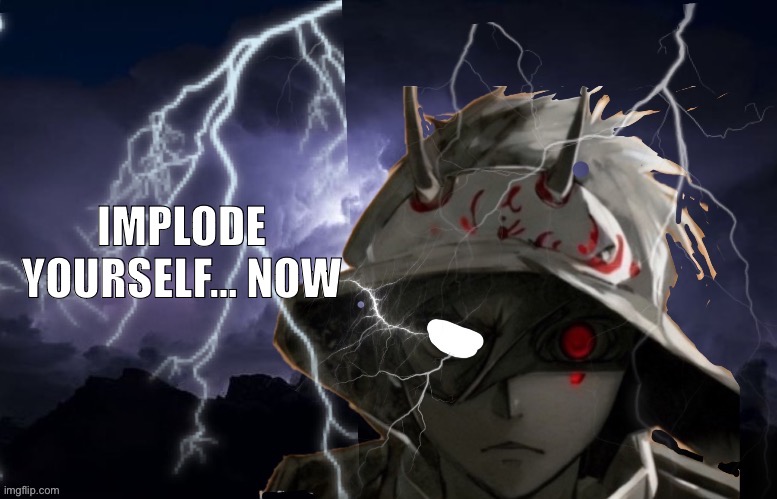 Funni lightning man | IMPLODE YOURSELF… NOW | image tagged in funni lightning man | made w/ Imgflip meme maker