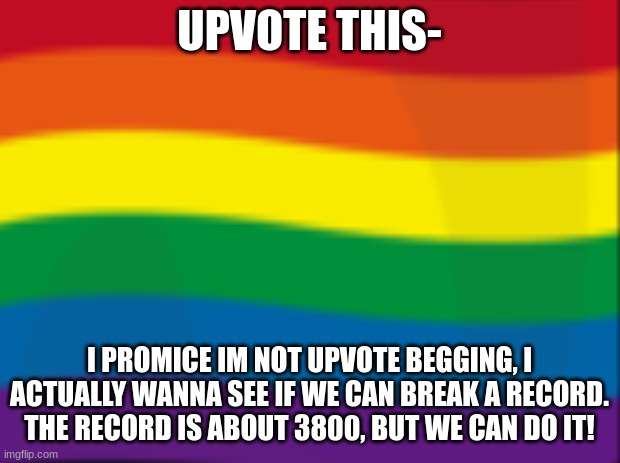 we can do it!!! | UPVOTE THIS-; I PROMICE IM NOT UPVOTE BEGGING, I ACTUALLY WANNA SEE IF WE CAN BREAK A RECORD. THE RECORD IS ABOUT 3800, BUT WE CAN DO IT! | image tagged in lets,do,it,hehe,do people actually read,no they dont | made w/ Imgflip meme maker
