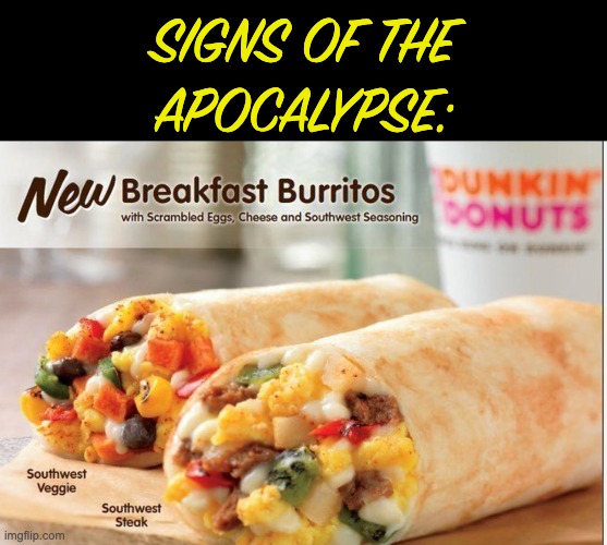 It's probably the end, so we might as well all have another Boston Cream | SIGNS OF THE
APOCALYPSE: | image tagged in burrito,fast food,dunkin donuts | made w/ Imgflip meme maker