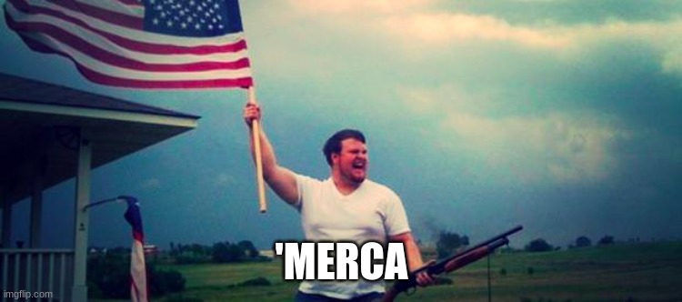 'Merica | 'MERCA | image tagged in 'merica | made w/ Imgflip meme maker