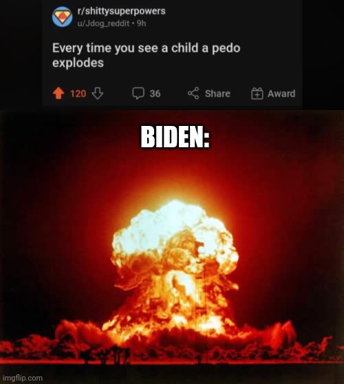 Meme #2,067 | BIDEN: | image tagged in memes,nuclear explosion,joe biden,pedophile,true,funny | made w/ Imgflip meme maker