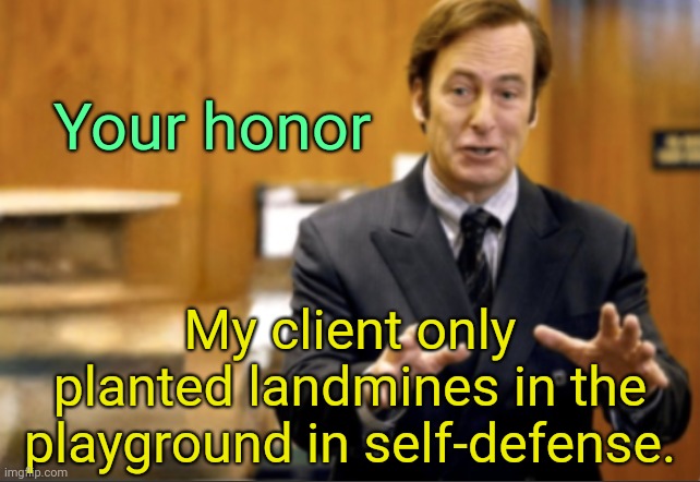 . | Your honor; My client only planted landmines in the playground in self-defense. | image tagged in saul goodman defending | made w/ Imgflip meme maker