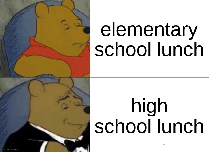 lunch | elementary school lunch; high school lunch | image tagged in memes,tuxedo winnie the pooh | made w/ Imgflip meme maker
