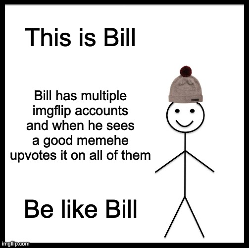 Billy Bob | This is Bill; Bill has multiple imgflip accounts and when he sees a good memehe upvotes it on all of them; Be like Bill | image tagged in memes,be like bill | made w/ Imgflip meme maker
