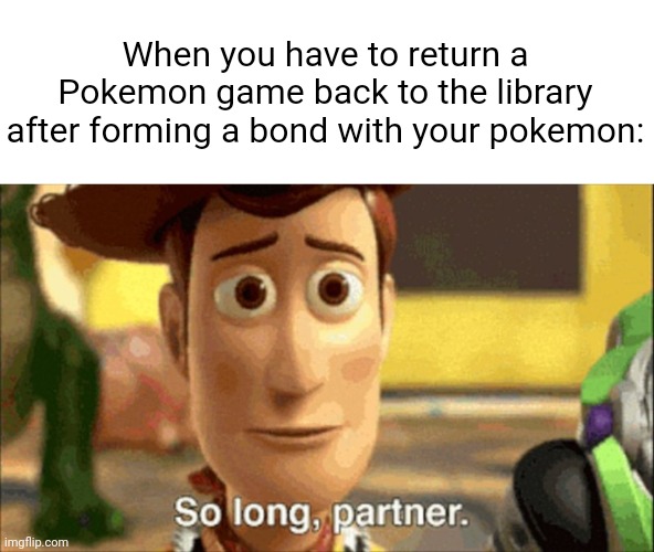 Meme #2,070 | When you have to return a Pokemon game back to the library after forming a bond with your pokemon: | image tagged in so long partner,memes,pokemon,relatable,library,sad | made w/ Imgflip meme maker