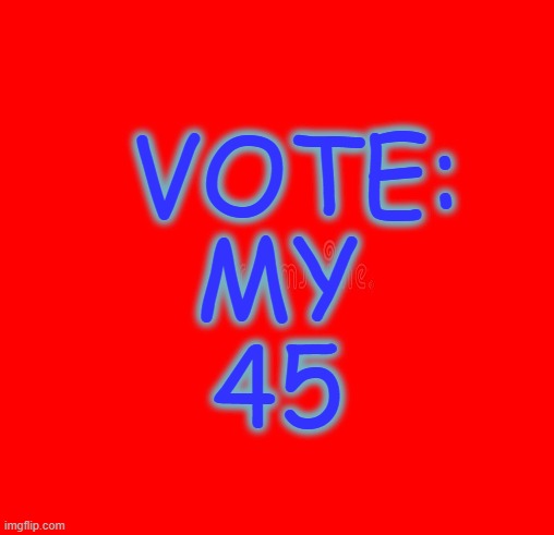 VOTE:; MY
45 | made w/ Imgflip meme maker