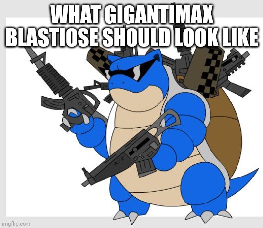 His true form | WHAT GIGANTIMAX BLASTIOSE SHOULD LOOK LIKE | image tagged in pokemon motha | made w/ Imgflip meme maker