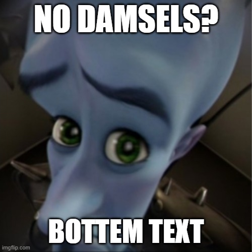 Megamind peeking | NO DAMSELS? BOTTEM TEXT | image tagged in megamind peeking | made w/ Imgflip meme maker