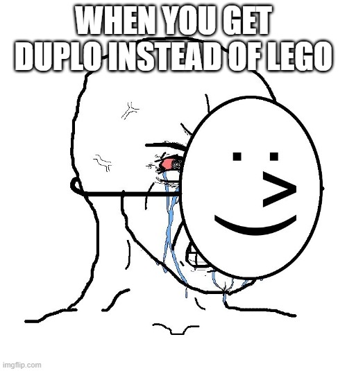 Pretending to be happy  | WHEN YOU GET DUPLO INSTEAD OF LEGO | image tagged in pretending to be happy | made w/ Imgflip meme maker