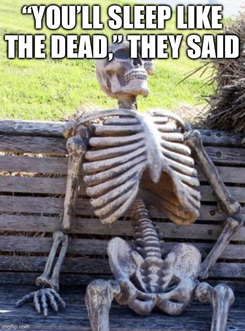 Mods, make a mod note please (mod note: i gotchu) | “YOU’LL SLEEP LIKE THE DEAD,” THEY SAID | image tagged in memes,waiting skeleton | made w/ Imgflip meme maker