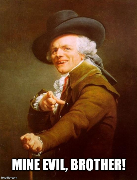 My bad, bro. | MINE EVIL, BROTHER! | image tagged in memes,joseph ducreux | made w/ Imgflip meme maker