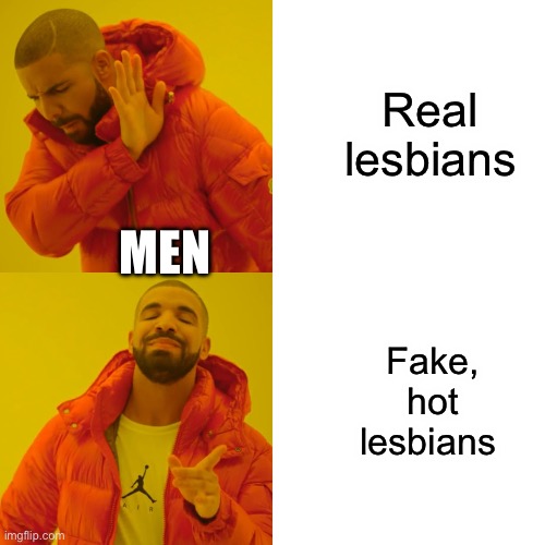 Drake Hotline Bling Meme | Real lesbians; MEN; Fake, hot lesbians | image tagged in memes,drake hotline bling,lesbians | made w/ Imgflip meme maker