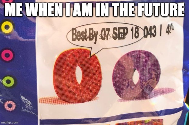 really | ME WHEN I AM IN THE FUTURE | image tagged in best by 07 sep 18 043 / 40 | made w/ Imgflip meme maker