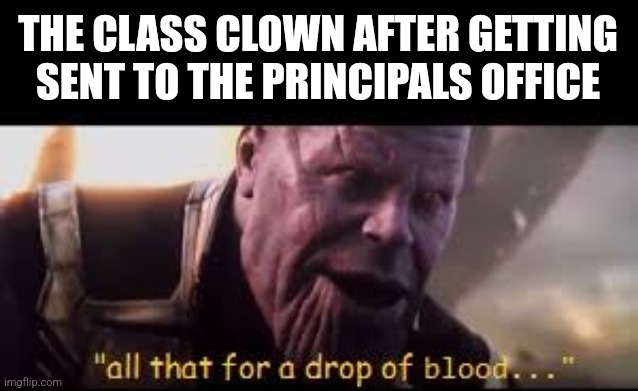 all of that for a drop of blood | THE CLASS CLOWN AFTER GETTING SENT TO THE PRINCIPALS OFFICE | image tagged in all of that for a drop of blood | made w/ Imgflip meme maker