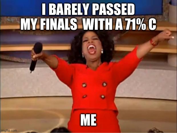The minimum was 70% to pass btw | I BARELY PASSED MY FINALS  WITH A 71% C; ME | image tagged in memes,oprah you get a | made w/ Imgflip meme maker