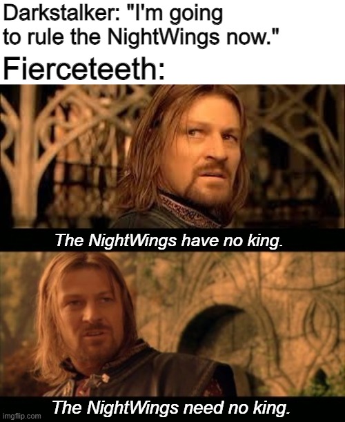 No NightWing throne for Fierceteeth | Darkstalker: "I'm going to rule the NightWings now."; Fierceteeth:; The NightWings have no king. The NightWings need no king. | image tagged in gondor has no king,wings of fire,lord of the rings,wof | made w/ Imgflip meme maker
