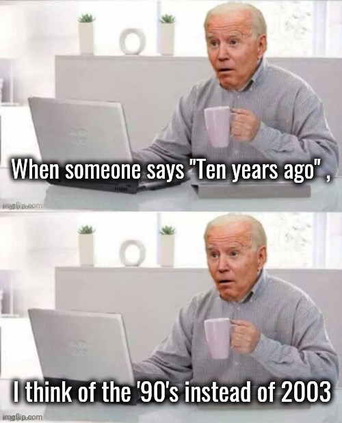 Lost in Space | When someone says "Ten years ago" , I think of the '90's instead of 2003 | image tagged in hide the illegal joe,dementia,senility,unfit unqualified,politicians suck,president potato | made w/ Imgflip meme maker