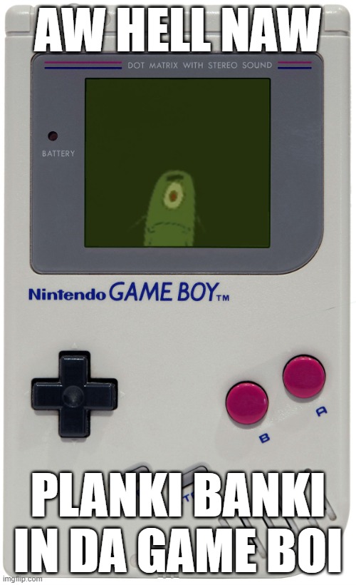 plankton in the game boy (spinglebingle version) | AW HELL NAW; PLANKI BANKI IN DA GAME BOI | image tagged in plankton for game boy | made w/ Imgflip meme maker