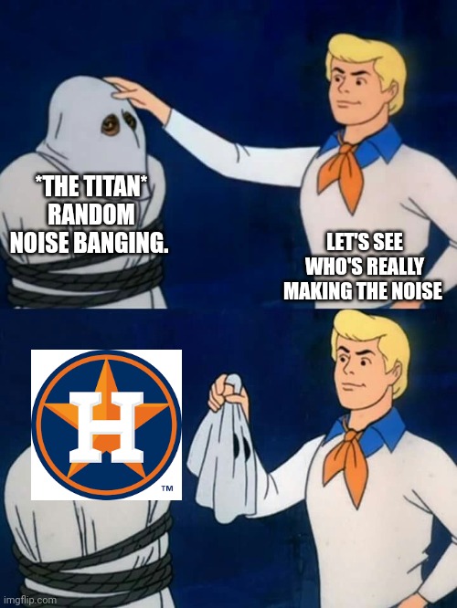 Scooby doo mask reveal | *THE TITAN* RANDOM NOISE BANGING. LET'S SEE WHO'S REALLY MAKING THE NOISE | image tagged in scooby doo mask reveal | made w/ Imgflip meme maker