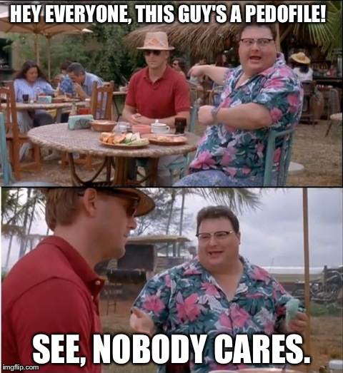 See Nobody Cares Meme | HEY EVERYONE, THIS GUY'S A PEDOFILE! SEE, NOBODY CARES. | image tagged in memes,see nobody cares | made w/ Imgflip meme maker