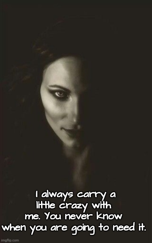 Carry Crazy | I always carry a little crazy with 
me. You never know 
when you are going to need it. | image tagged in sanity,insanity,revenge | made w/ Imgflip meme maker