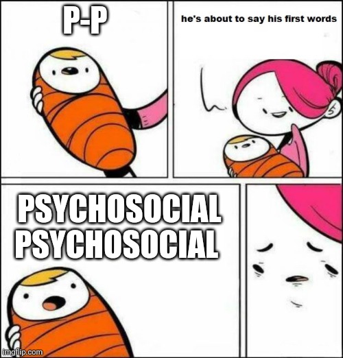 He is About to Say His First Words | P-P; PSYCHOSOCIAL PSYCHOSOCIAL | image tagged in he is about to say his first words,slipknot | made w/ Imgflip meme maker