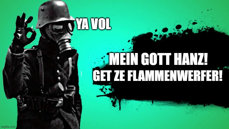 GET ZE FLAMMENWERFER | YA VOL; MEIN GOTT HANZ! GET ZE FLAMMENWERFER! | image tagged in ww2,german,flamethrower,germany | made w/ Imgflip meme maker